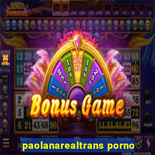 paolanarealtrans porno